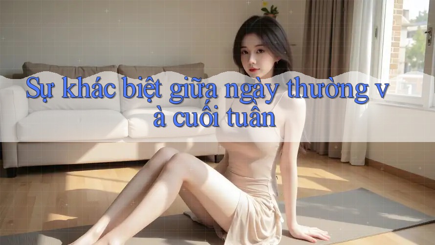 Sự khác biệt giữa ngày thường và cuối tuần Sự khác biệt giữa ngày thường và cuối tuần