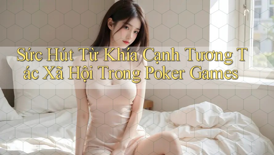 Sức Hút Từ Khía Cạnh Tương Tác Xã Hội Trong Poker Games