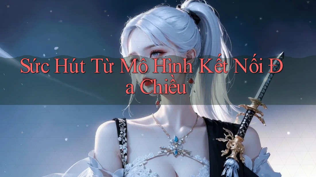 Sức Hút Từ Mô Hình Kết Nối Đa Chiều Sức Hút Từ Mô Hình Kết Nối Đa Chiều