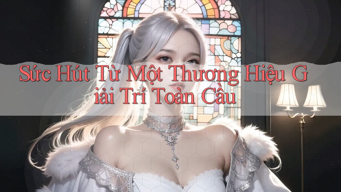Sức Hút Từ Một Thương Hiệu Giải Trí Toàn Cầu