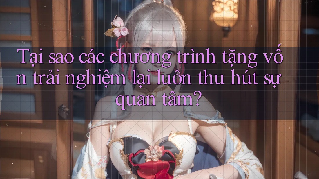 Tại sao các chương trình tặng vốn trải nghiệm lại luôn thu hút sự quan tâm? Tại sao các chương trình tặng vốn trải nghiệm lại luôn thu hút sự quan tâm?