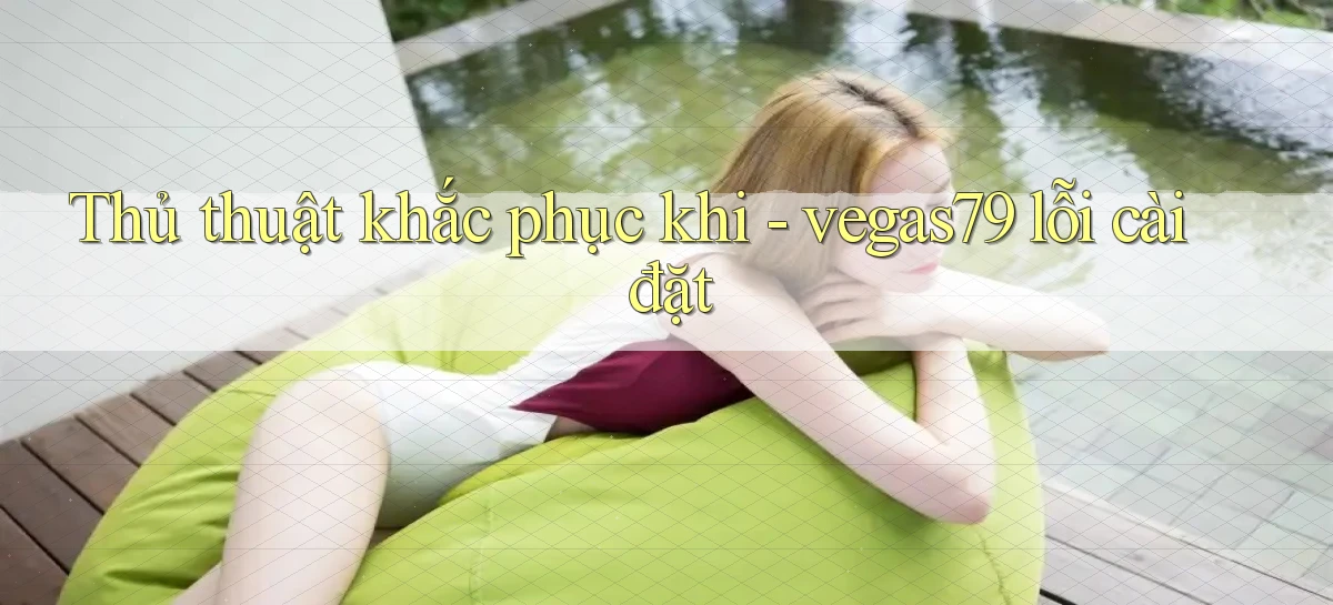 Thủ thuật khắc phục khi   vegas79 lỗi cài đặt