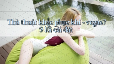 Thủ thuật khắc phục khi   vegas79 lỗi cài đặt