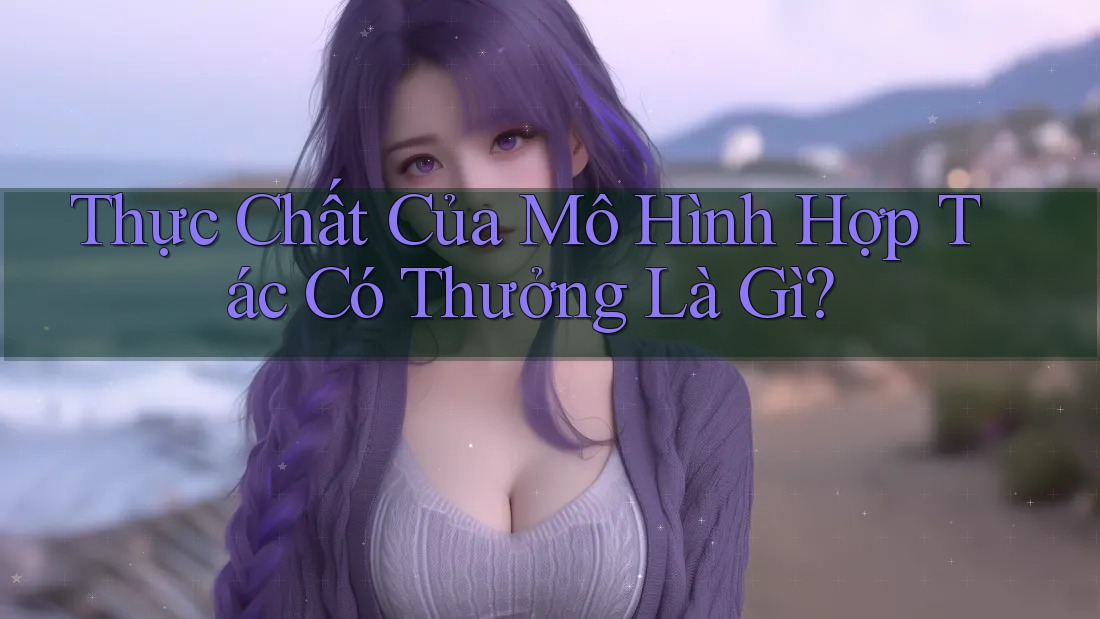 Thực Chất Của Mô Hình Hợp Tác Có Thưởng Là Gì?