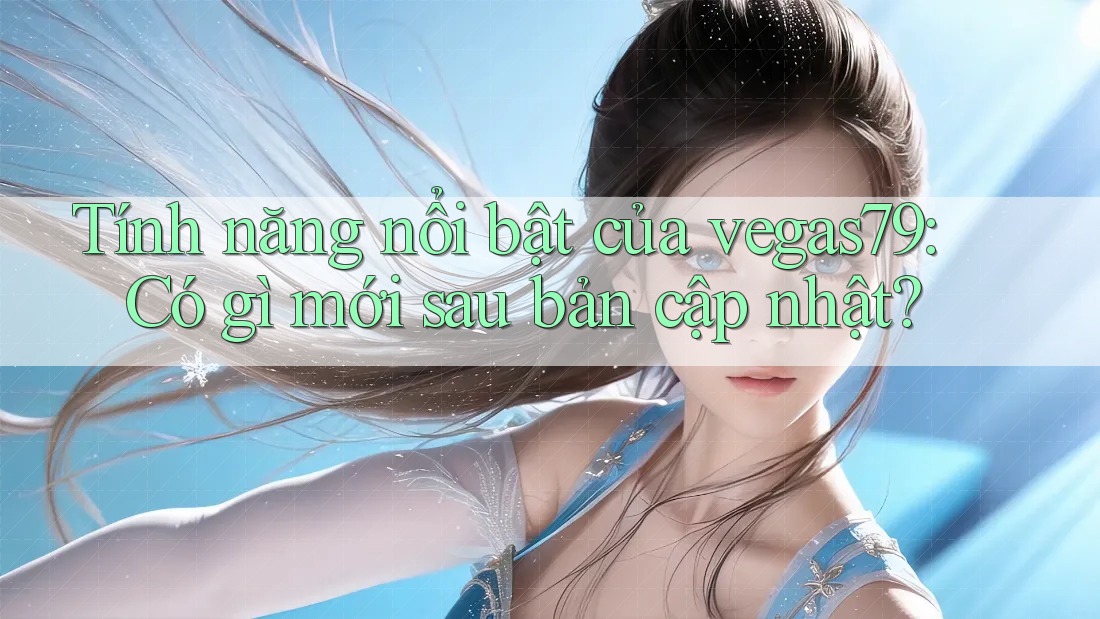 Tính năng nổi bật của vegas79: Có gì mới sau bản cập nhật?