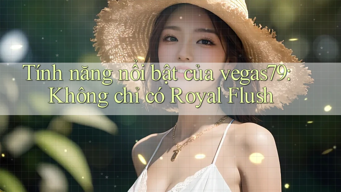 Tính năng nổi bật của vegas79: Không chỉ có Royal Flush Tính năng nổi bật của vegas79: Không chỉ có Royal Flush