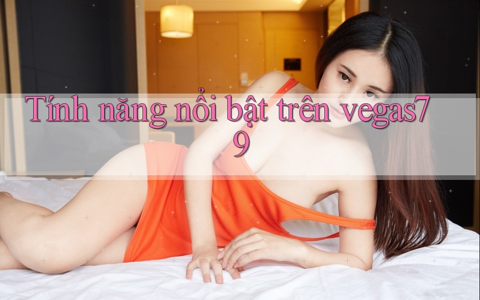 Tính năng nổi bật trên vegas79 Tính năng nổi bật trên vegas79