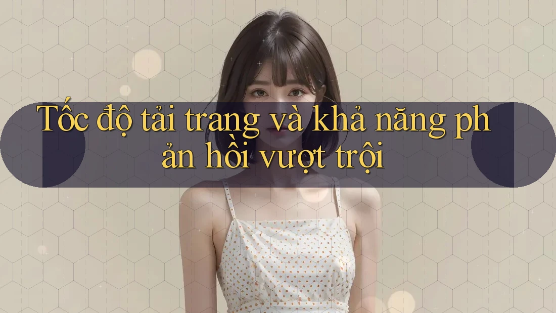 Tốc độ tải trang và khả năng phản hồi vượt trội