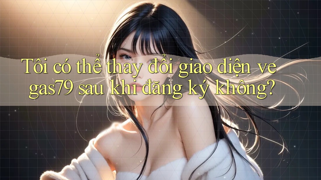 Tôi có thể thay đổi giao diện vegas79 sau khi đăng ký không? Tôi có thể thay đổi giao diện vegas79 sau khi đăng ký không?