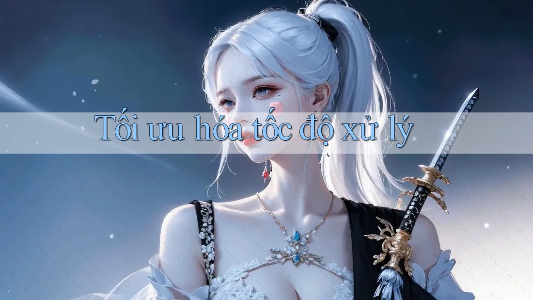 Tối Ưu Hóa Tốc Độ Xử Lý Tối Ưu Hóa Tốc Độ Xử Lý