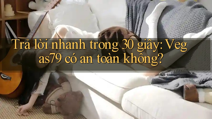 Trả lời nhanh trong 30 giây: Vegas79 có an toàn không?
