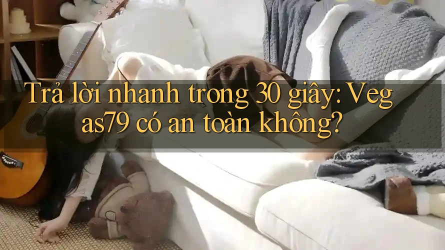 Trả lời nhanh trong 30 giây: Vegas79 có an toàn không?