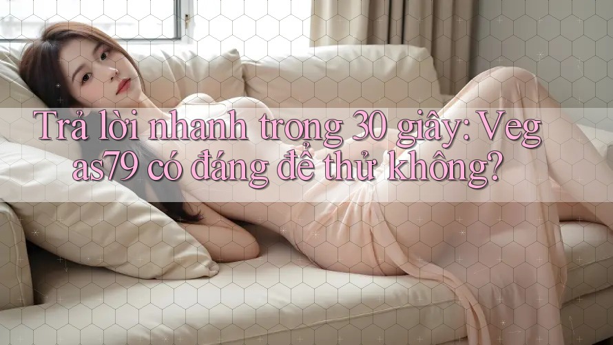 Trả lời nhanh trong 30 giây: vegas79 có đáng để thử không? Trả lời nhanh trong 30 giây: vegas79 có đáng để thử không?