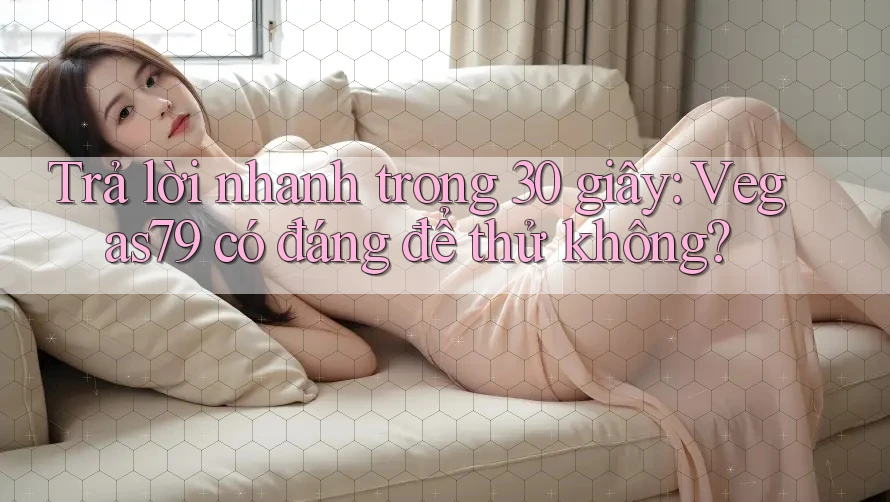 Trả lời nhanh trong 30 giây: vegas79 có đáng để thử không? Trả lời nhanh trong 30 giây: vegas79 có đáng để thử không?