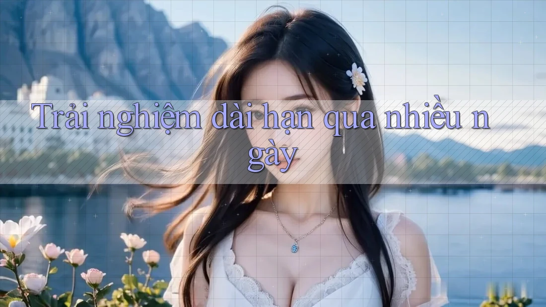 Trải nghiệm dài hạn qua nhiều ngày
