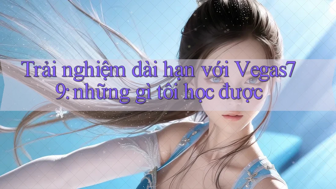 Trải nghiệm dài hạn với Vegas79: những gì tôi học được