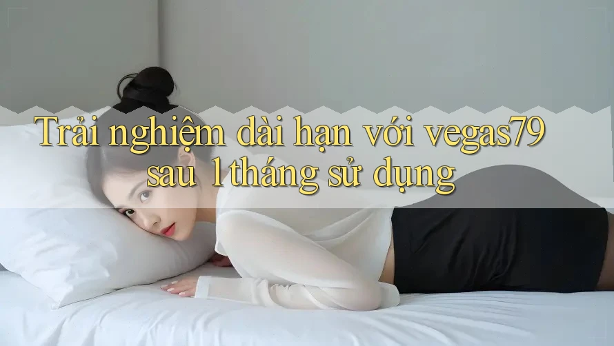 Trải nghiệm dài hạn với vegas79 sau 1 tháng sử dụng Trải nghiệm dài hạn với vegas79 sau 1 tháng sử dụng