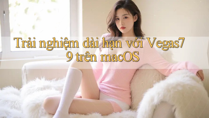 Trải nghiệm dài hạn với Vegas79 trên macOS Trải nghiệm dài hạn với Vegas79 trên macOS