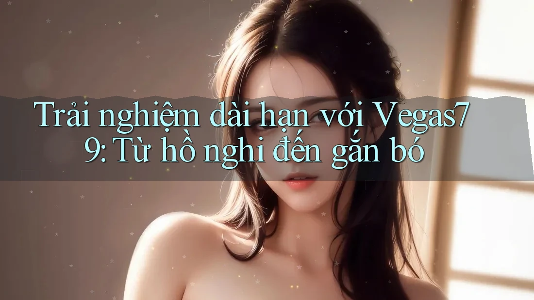 Trải nghiệm dài hạn với Vegas79: Từ hồ nghi đến gắn bó