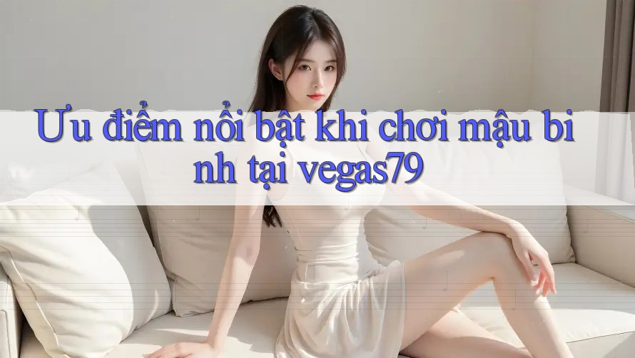Ưu điểm nổi bật khi chơi mậu binh tại vegas79 Ưu điểm nổi bật khi chơi mậu binh tại vegas79