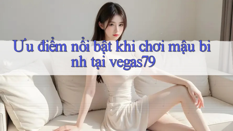 Ưu điểm nổi bật khi chơi mậu binh tại vegas79 Ưu điểm nổi bật khi chơi mậu binh tại vegas79