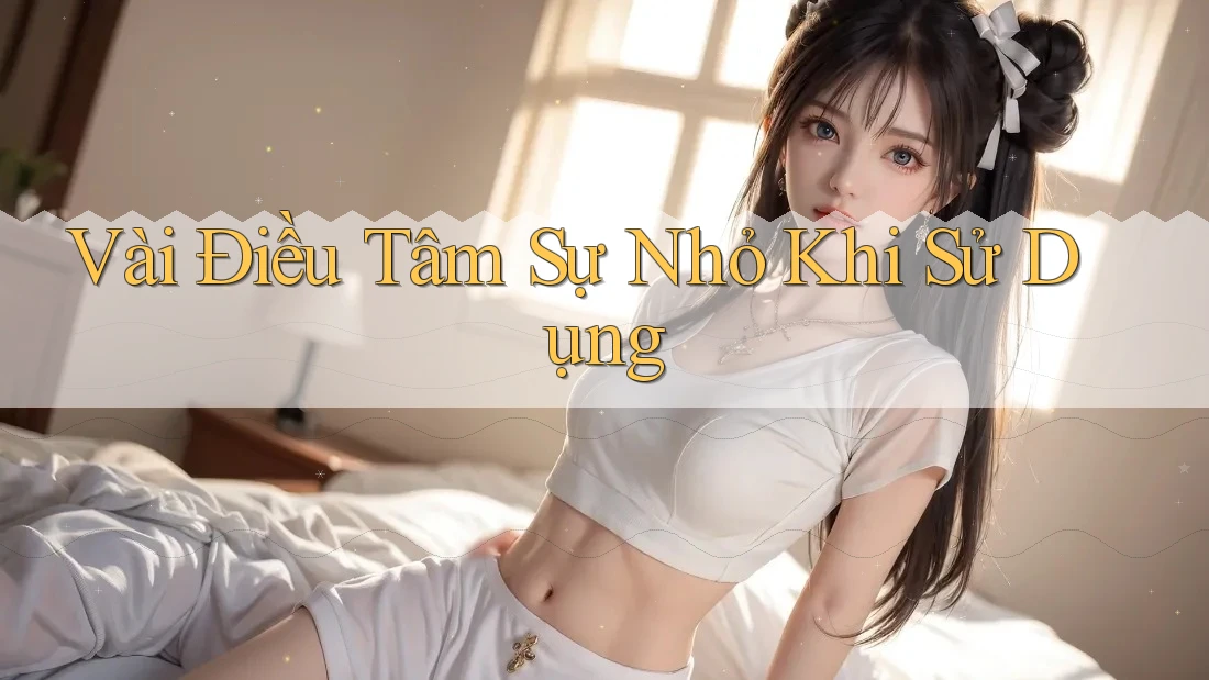 Vài Điều Tâm Sự Nhỏ Khi Sử Dụng Vài Điều Tâm Sự Nhỏ Khi Sử Dụng