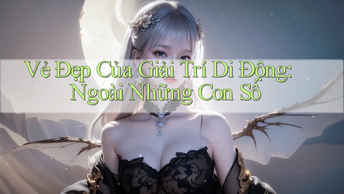 Vẻ Đẹp Của Giải Trí Di Động: Ngoài Những Con Số
