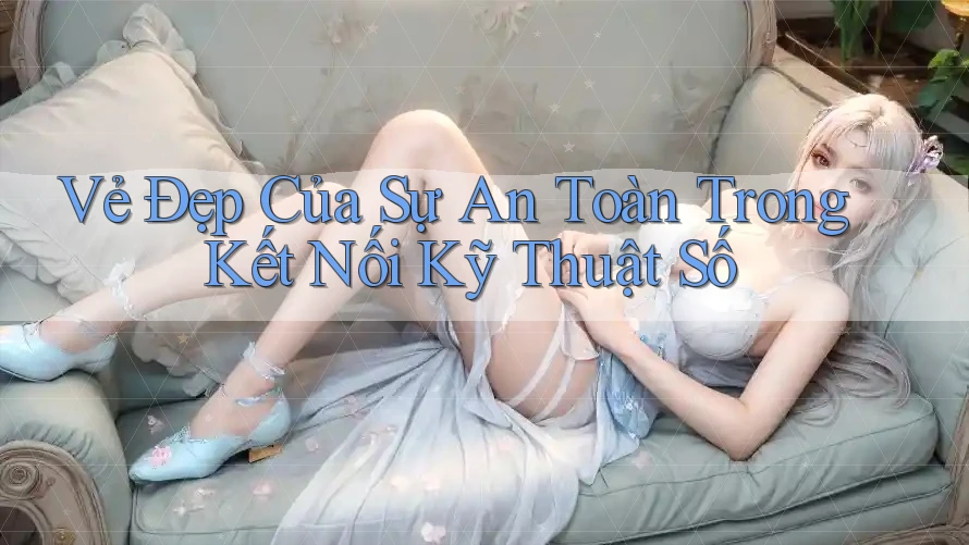 Vẻ Đẹp Của Sự An Toàn Trong Kết Nối Kỹ Thuật Số Vẻ Đẹp Của Sự An Toàn Trong Kết Nối Kỹ Thuật Số