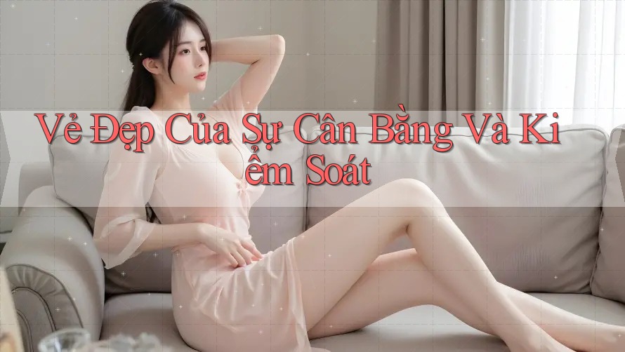 Vẻ Đẹp Của Sự Cân Bằng và Kiểm Soát
