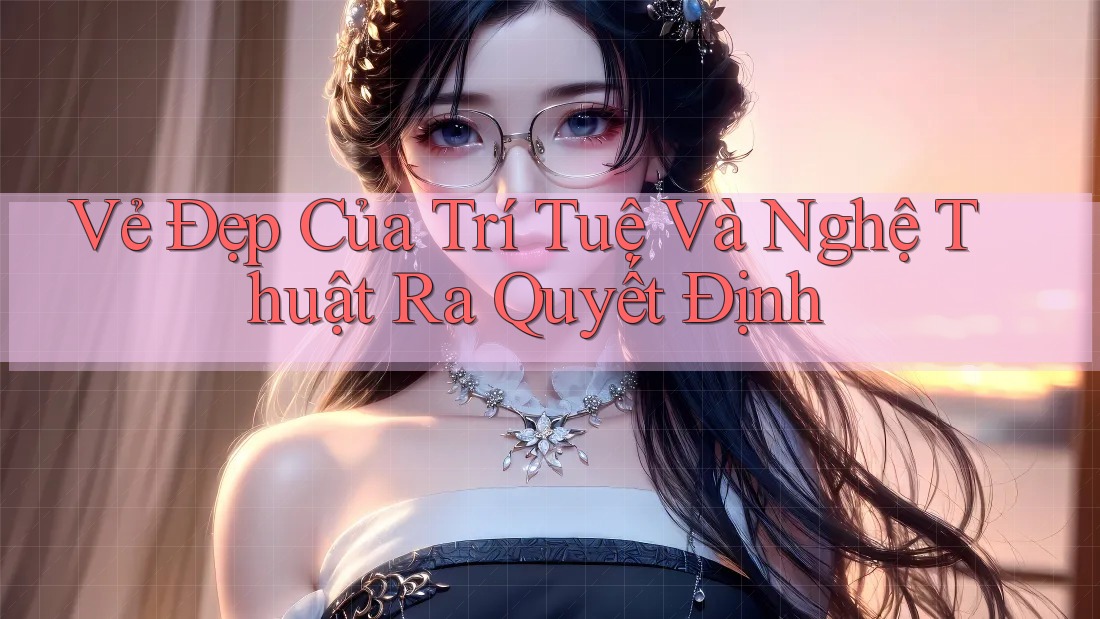 Vẻ Đẹp Của Trí Tuệ Và Nghệ Thuật Ra Quyết Định