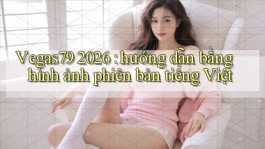 Vegas79 2026 hướng dẫn bằng hình ảnh phiên bản tiếng Việt