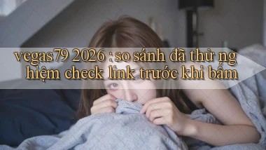 vegas79 2026 so sánh đã thử nghiệm check link trước khi bấm