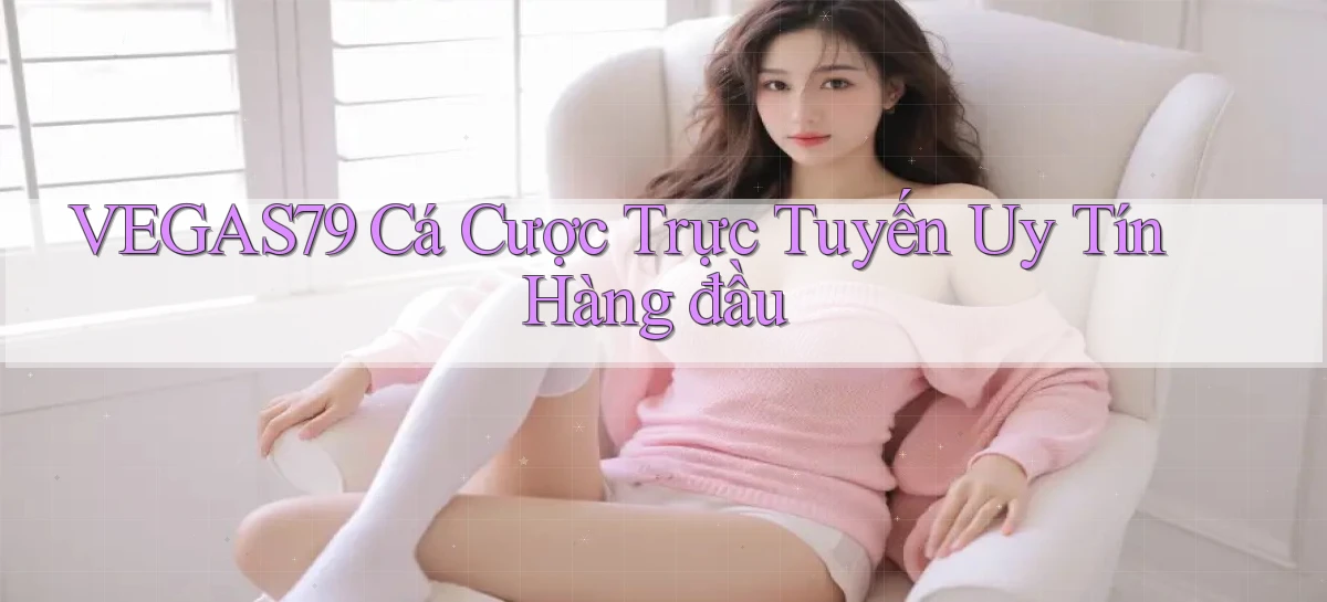 vegas79  cá cược trực tuyến uy tín hàng đầu
