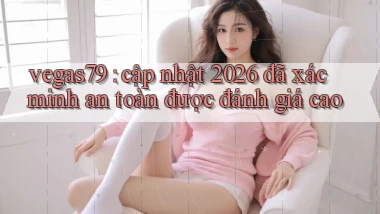 vegas79 cập nhật 2026 đã xác minh an toàn được đánh giá cao