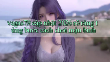 vegas79 cập nhật 2026 rõ ràng từng bước cách chơi mậu binh