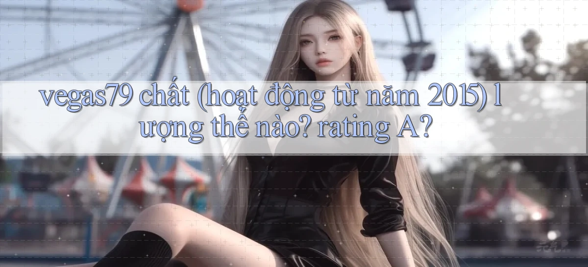 vegas79 chất (hoạt động từ năm 2015) lượng thế nào rating A