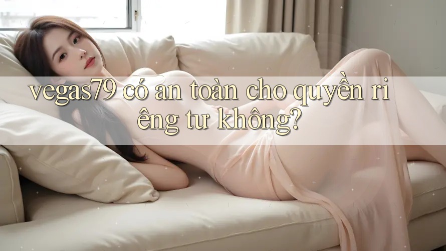 vegas79 có an toàn cho quyền riêng tư không? vegas79 có an toàn cho quyền riêng tư không?
