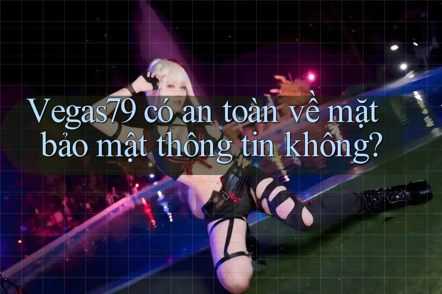 Vegas79 có an toàn về mặt bảo mật thông tin không?