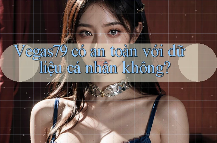 Vegas79 có an toàn với dữ liệu cá nhân không?