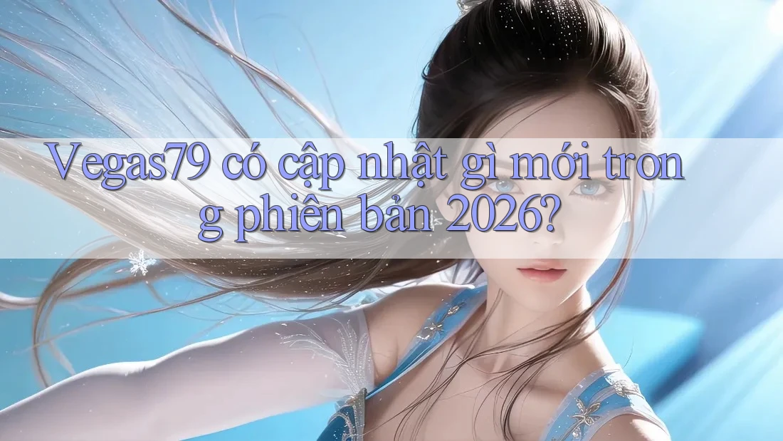 Vegas79 có cập nhật gì mới trong phiên bản 2026?