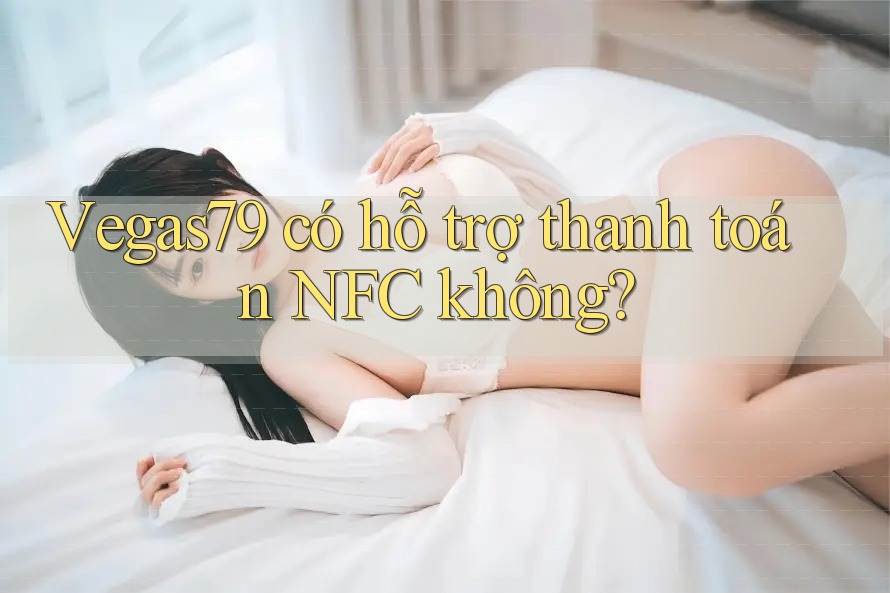 Vegas79 có hỗ trợ thanh toán NFC không?