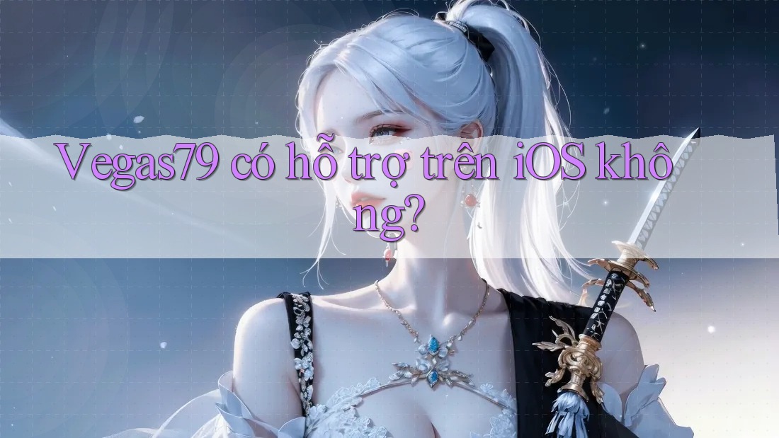 Vegas79 có hỗ trợ trên iOS không?
