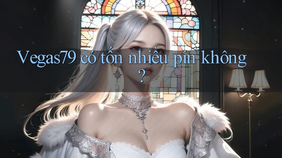 vegas79 có tốn nhiều pin không?