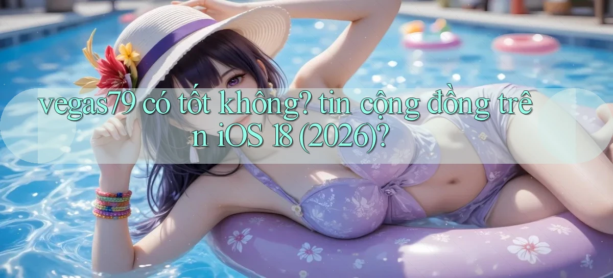vegas79 có tốt không tin cộng đồng trên iOS 18 (2026)