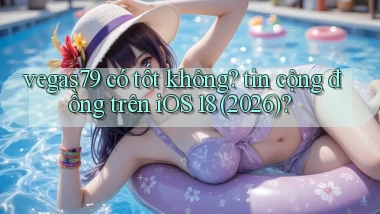 vegas79 có tốt không tin cộng đồng trên iOS 18 (2026)