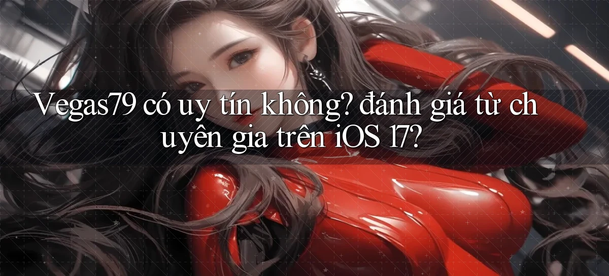 Vegas79 có uy tín không đánh giá từ chuyên gia trên iOS 17