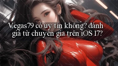 Vegas79 có uy tín không đánh giá từ chuyên gia trên iOS 17