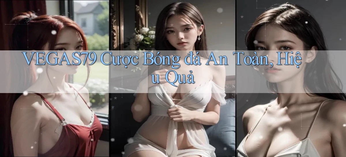 vegas79  cược bóng đá an toàn, hiệu quả