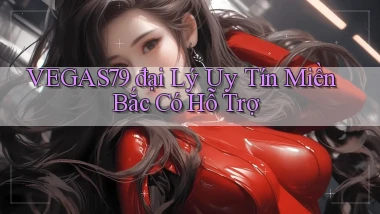 vegas79  đại lý uy tín miền bắc có hỗ trợ