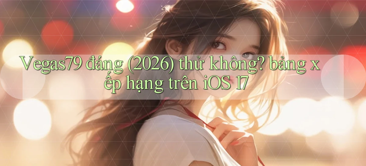 Vegas79 đáng (2026) thử không bảng xếp hạng trên iOS 17